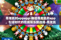 尊龙凯时appapp-体验尊龙凯时app，引领时代的在线娱乐新选择-尊龙凯时appapp