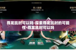 尊龙凯时可以吗-探索尊龙凯时的可能性-尊龙凯时可以吗