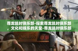 尊龙凯时俱乐部-探索尊龙凯时俱乐部，文化和娱乐的天堂-尊龙凯时俱乐部