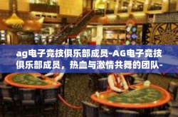 ag电子竞技俱乐部成员-AG电子竞技俱乐部成员，热血与激情共舞的团队-ag电子竞技俱乐部成员