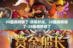 28圈麻将胡了-终极好运，28圈麻将胡了-28圈麻将胡了