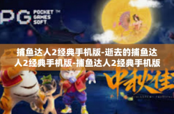 捕鱼达人2经典手机版-逝去的捕鱼达人2经典手机版-捕鱼达人2经典手机版
