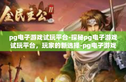 pg电子游戏试玩平台-探秘pg电子游戏试玩平台，玩家的新选择-pg电子游戏试玩平台