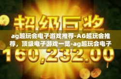ag超玩会电子游戏推荐-AG超玩会推荐，顶级电子游戏一览-ag超玩会电子游戏推荐