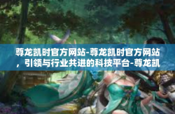尊龙凯时官方网站-尊龙凯时官方网站，引领与行业共进的科技平台-尊龙凯时官方网站