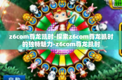 z6com尊龙凯时-探索z6com尊龙凯时的独特魅力-z6com尊龙凯时