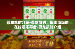 尊龙凯时介绍-尊龙凯时，探索顶级的在线娱乐平台-尊龙凯时介绍