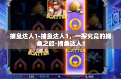 捕鱼达人1-捕鱼达人1，一探究竟的捕鱼之旅-捕鱼达人1