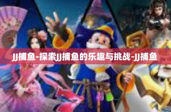 JJ捕鱼-探索JJ捕鱼的乐趣与挑战-JJ捕鱼