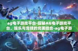 ag电子游戏平台-探秘AG电子游戏平台，娱乐与竞技的完美结合-ag电子游戏平台