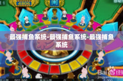 最强捕鱼系统-最强捕鱼系统-最强捕鱼系统