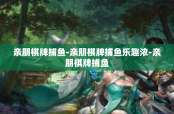 亲朋棋牌捕鱼-亲朋棋牌捕鱼乐趣浓-亲朋棋牌捕鱼