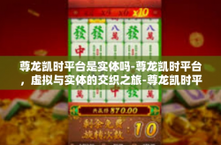 尊龙凯时平台是实体吗-尊龙凯时平台，虚拟与实体的交织之旅-尊龙凯时平台是实体吗