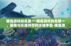捕鱼游戏排名第一-捕鱼游戏排名第一，策略与乐趣并存的水域争霸-捕鱼游戏排名第一