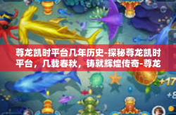 尊龙凯时平台几年历史-探秘尊龙凯时平台，几载春秋，铸就辉煌传奇-尊龙凯时平台几年历史