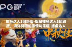 捕鱼达人3网络版-探秘捕鱼达人3网络版，海洋狩猎的激情与乐趣-捕鱼达人3网络版