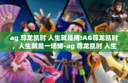 ag 尊龙凯时 人生就是搏!AG尊龙凯时，人生就是一场博-ag 尊龙凯时 人生就是搏!