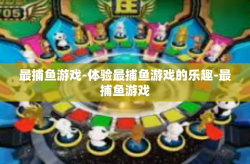 最捕鱼游戏-体验最捕鱼游戏的乐趣-最捕鱼游戏