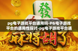 pg电子游戏平台通用吗-PG电子游戏平台的通用性探讨-pg电子游戏平台通用吗