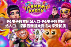PG电子官方网站入口-PG电子官方网站入口—探索最新游戏资讯与享受优质服务的门户-PG电子官方网站入口