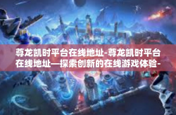 尊龙凯时平台在线地址-尊龙凯时平台在线地址—探索创新的在线游戏体验-尊龙凯时平台在线地址