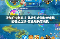 赏金船长老虎机-体验赏金船长老虎机的奇幻之旅-赏金船长老虎机