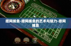 撒网捕鱼-撒网捕鱼的艺术与魅力-撒网捕鱼