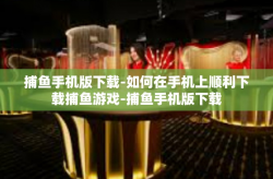 捕鱼手机版下载-如何在手机上顺利下载捕鱼游戏-捕鱼手机版下载