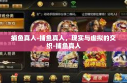 捕鱼真人-捕鱼真人，现实与虚拟的交织-捕鱼真人