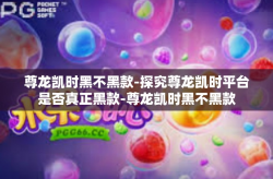 尊龙凯时黑不黑款-探究尊龙凯时平台是否真正黑款-尊龙凯时黑不黑款