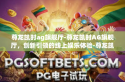 尊龙凯时ag旗舰厅-尊龙凯时AG旗舰厅，创新引领的线上娱乐体验-尊龙凯时ag旗舰厅