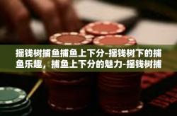 摇钱树捕鱼捕鱼上下分-摇钱树下的捕鱼乐趣，捕鱼上下分的魅力-摇钱树捕鱼捕鱼上下分