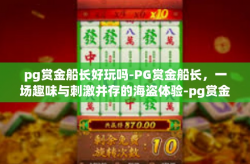 pg赏金船长好玩吗-PG赏金船长，一场趣味与刺激并存的海盗体验-pg赏金船长好玩吗