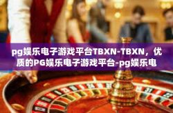 pg娱乐电子游戏平台TBXN-TBXN，优质的PG娱乐电子游戏平台-pg娱乐电子游戏平台TBXN
