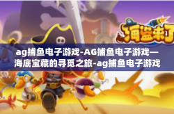 ag捕鱼电子游戏-AG捕鱼电子游戏—海底宝藏的寻觅之旅-ag捕鱼电子游戏