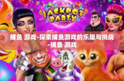 捕鱼 游戏-探索捕鱼游戏的乐趣与挑战-捕鱼 游戏