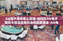 AG电子游戏怎么赢钱-如何在AG电子游戏中提高获胜机会和赢取奖金-AG电子游戏怎么赢钱