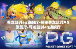 尊龙凯时ag旗舰厅-探秘尊龙凯时AG旗舰厅-尊龙凯时ag旗舰厅