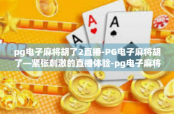 pg电子麻将胡了2直播-PG电子麻将胡了—紧张刺激的直播体验-pg电子麻将胡了2直播