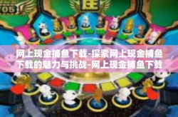 网上现金捕鱼下载-探索网上现金捕鱼下载的魅力与挑战-网上现金捕鱼下载