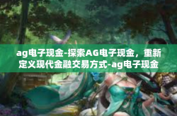 ag电子现金-探索AG电子现金，重新定义现代金融交易方式-ag电子现金