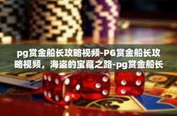 pg赏金船长攻略视频-PG赏金船长攻略视频，海盗的宝藏之路-pg赏金船长攻略视频