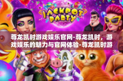 尊龙凯时游戏娱乐官网-尊龙凯时，游戏娱乐的魅力与官网体验-尊龙凯时游戏娱乐官网