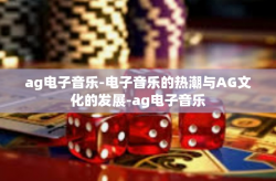 ag电子音乐-电子音乐的热潮与AG文化的发展-ag电子音乐