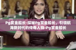 Pg赏金船长-探秘Pg赏金船长，引领航海新时代的传奇人物-Pg赏金船长