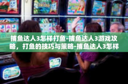 捕鱼达人3怎样打鱼-捕鱼达人3游戏攻略，打鱼的技巧与策略-捕鱼达人3怎样打鱼
