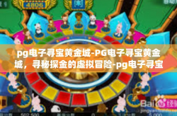 pg电子寻宝黄金城-PG电子寻宝黄金城，寻秘探金的虚拟冒险-pg电子寻宝黄金城
