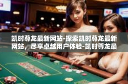 凯时尊龙最新网站-探索凯时尊龙最新网站，尽享卓越用户体验-凯时尊龙最新网站