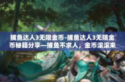 捕鱼达人3无限金币-捕鱼达人3无限金币秘籍分享—捕鱼不求人，金币滚滚来-捕鱼达人3无限金币