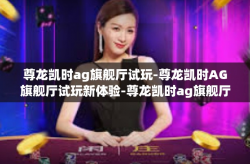 尊龙凯时ag旗舰厅试玩-尊龙凯时AG旗舰厅试玩新体验-尊龙凯时ag旗舰厅试玩